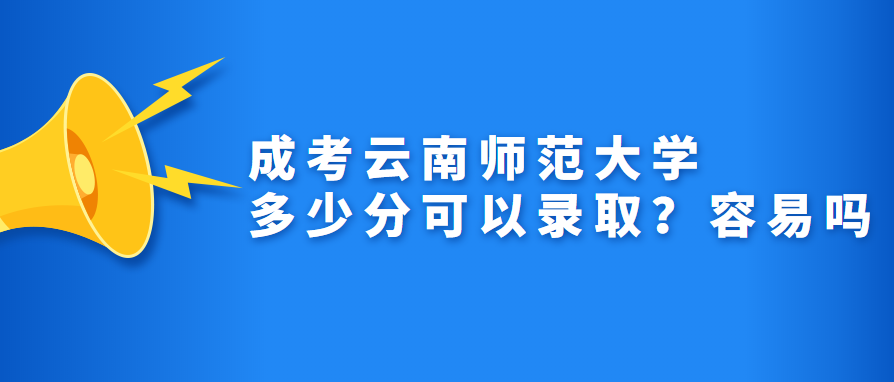 成考云南師范大學(xué)多少分可以錄取？容易嗎