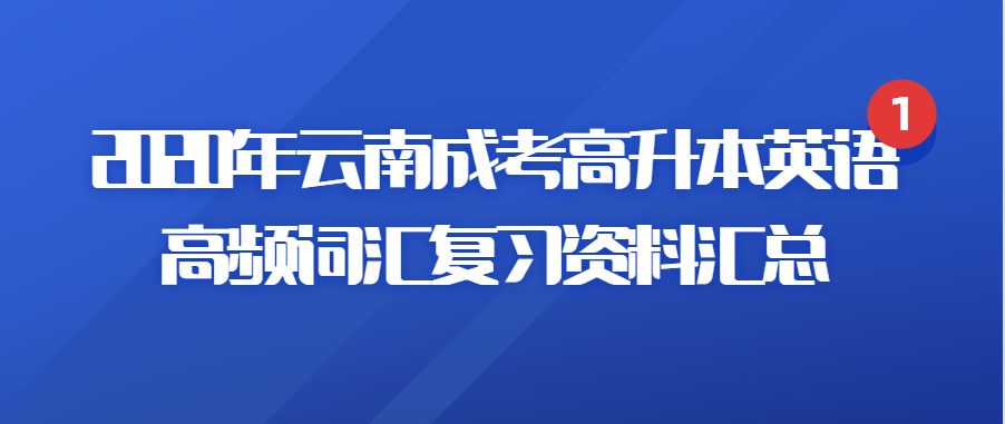 2020年云南成考高升本英語(yǔ)高頻詞匯復(fù)習(xí)資料匯總