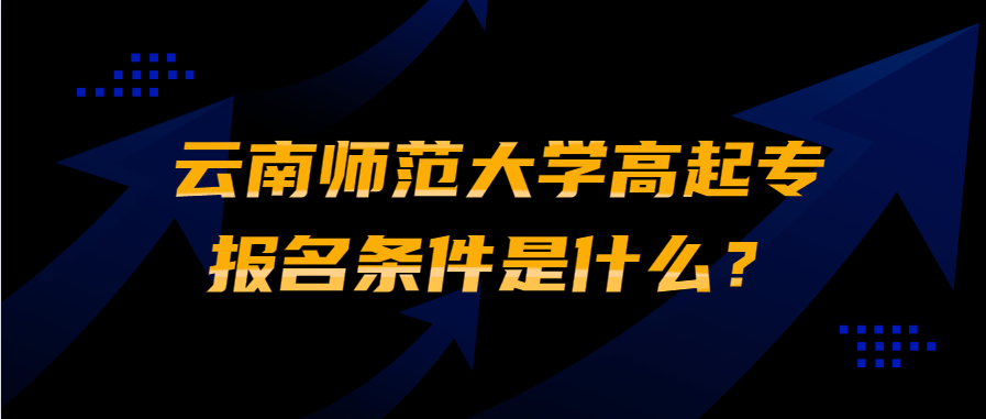 云南師范大學(xué)高起專報(bào)名條件是什么？