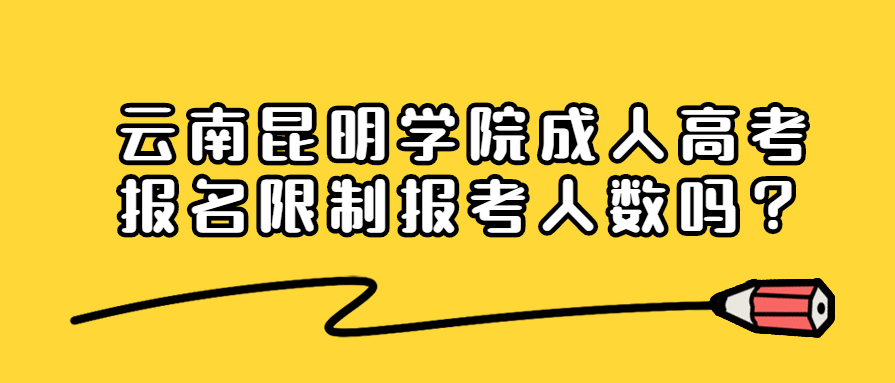 云南昆明學院成人高考報名限制報考人數(shù)嗎？