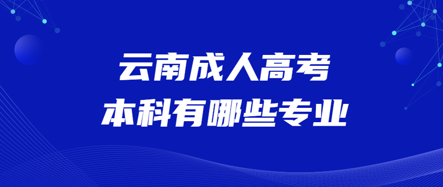 云南成人高考本科有哪些專業