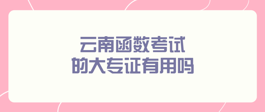 云南函數(shù)考試的大專證有用嗎