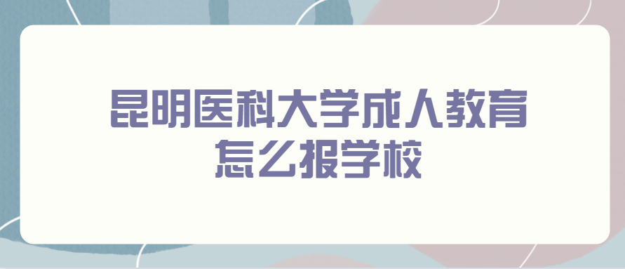 昆明醫(yī)科大學(xué)成人教育怎么報(bào)學(xué)校