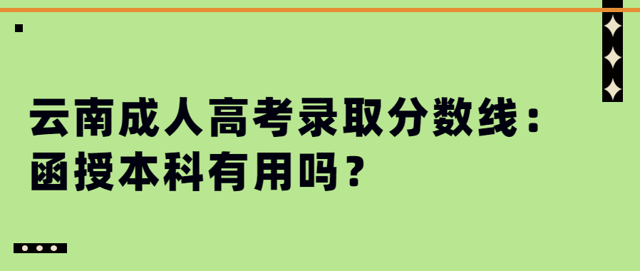 云南成人高考錄取分數線：函授本科有用嗎？