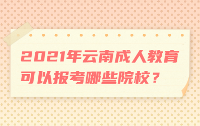 2021年云南成人教育可以報考哪些院校？