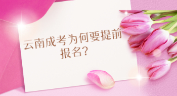 云南成考為何要提前報名?