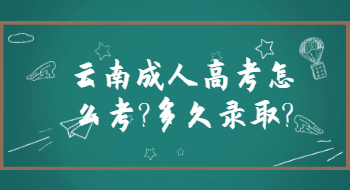 云南成人高考怎么考?多久錄取?