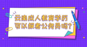 云南成人教育學歷可以報考公務員嗎?