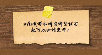 云南成考本科有哪些證書就可以申請免考?