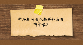學歷提升成人高考和自考哪個難?