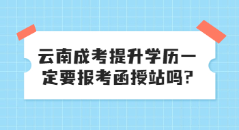 云南成考提升學(xué)歷一定要報考函授站嗎?