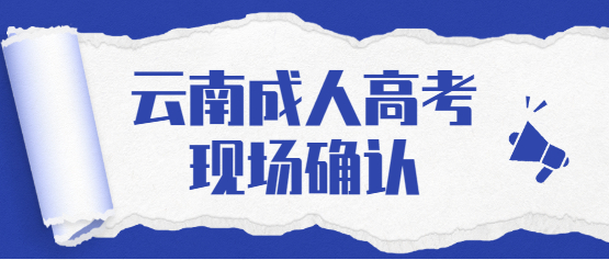 2021年云南成人高考還需要現(xiàn)場確認(rèn)嗎？