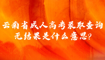 云南省成人高考錄取查詢無結果是什么意思?