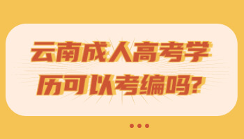 云南成人高考學(xué)歷可以考編嗎