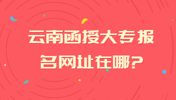 云南函授大專報(bào)名網(wǎng)址