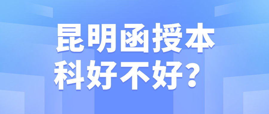 昆明函授本科好不好？