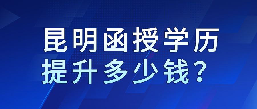 昆明函授學(xué)歷提升多少錢？