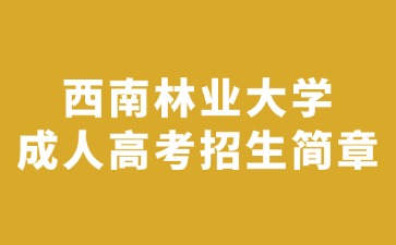 2024年西南林業(yè)大學成人高考招生簡章